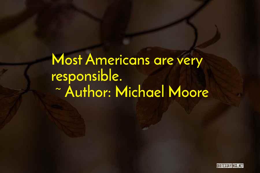 Michael Moore Quotes: Most Americans Are Very Responsible.