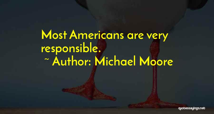 Michael Moore Quotes: Most Americans Are Very Responsible.