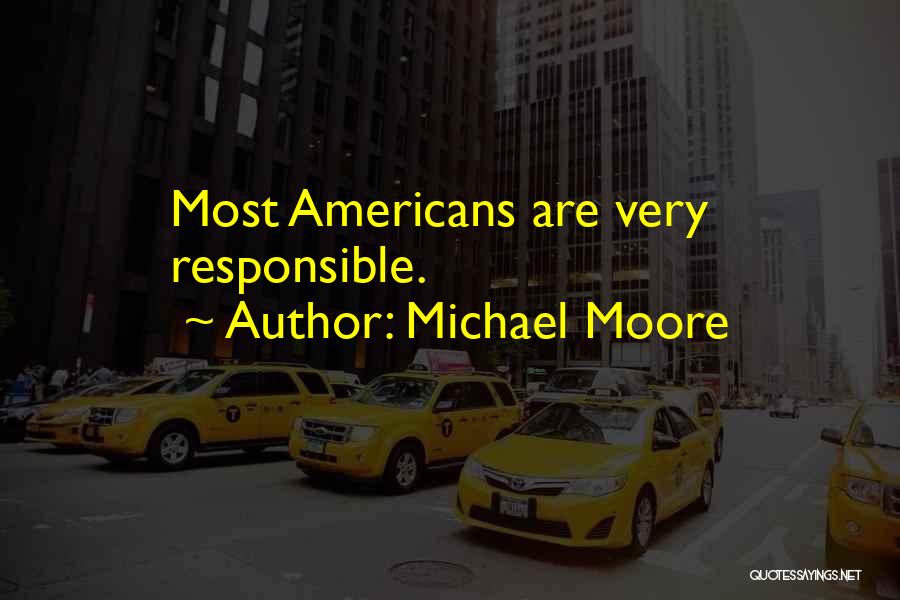 Michael Moore Quotes: Most Americans Are Very Responsible.