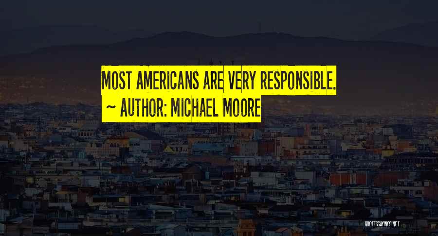 Michael Moore Quotes: Most Americans Are Very Responsible.