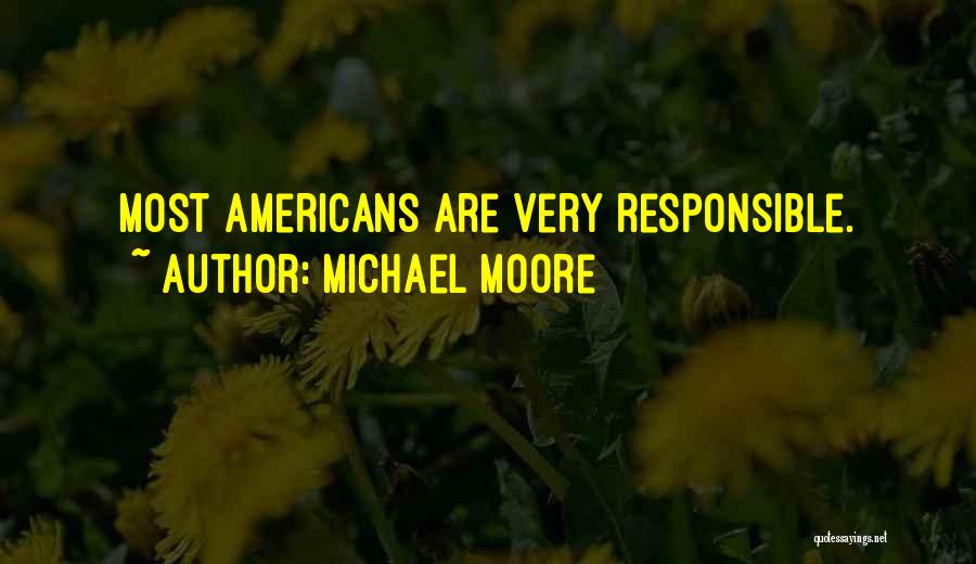 Michael Moore Quotes: Most Americans Are Very Responsible.