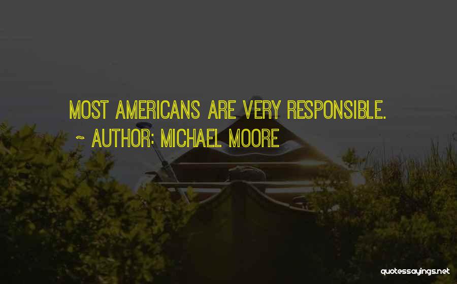 Michael Moore Quotes: Most Americans Are Very Responsible.