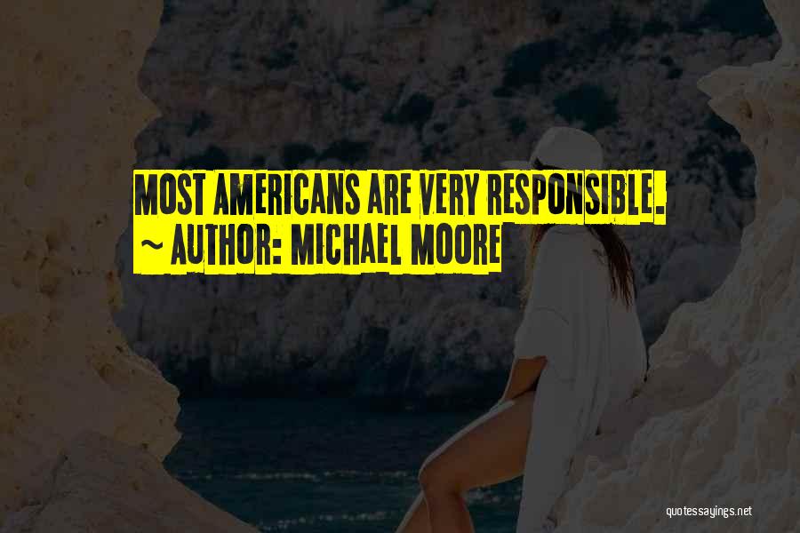 Michael Moore Quotes: Most Americans Are Very Responsible.
