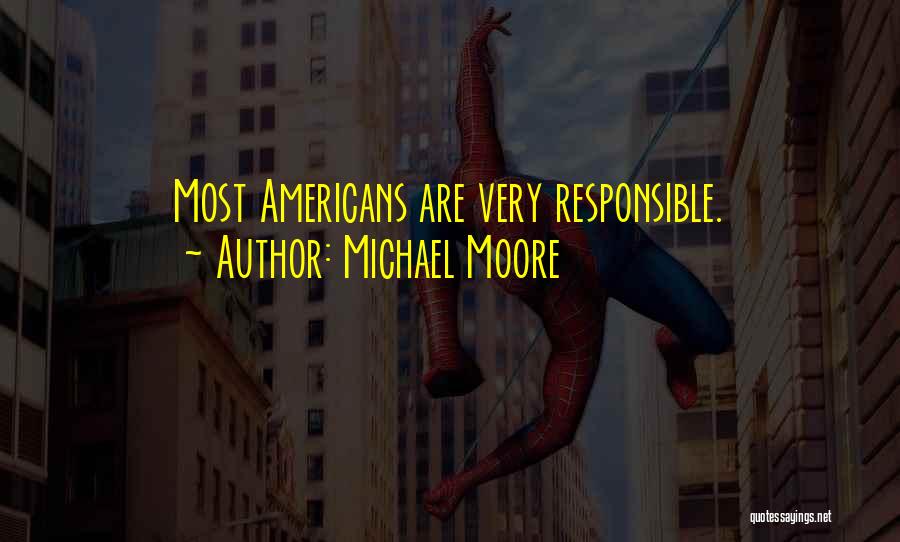 Michael Moore Quotes: Most Americans Are Very Responsible.