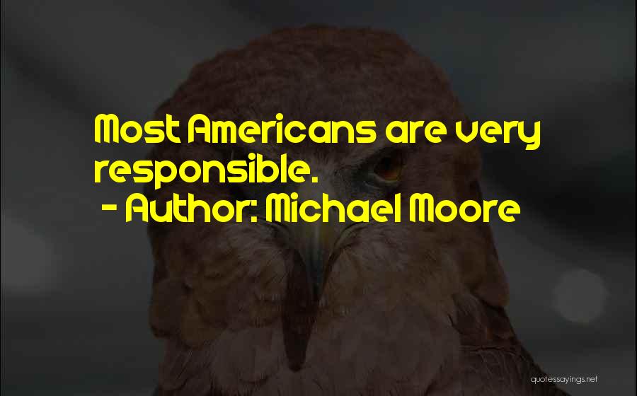 Michael Moore Quotes: Most Americans Are Very Responsible.