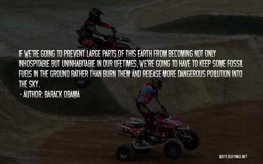 Barack Obama Quotes: If We're Going To Prevent Large Parts Of This Earth From Becoming Not Only Inhospitable But Uninhabitable In Our Lifetimes,