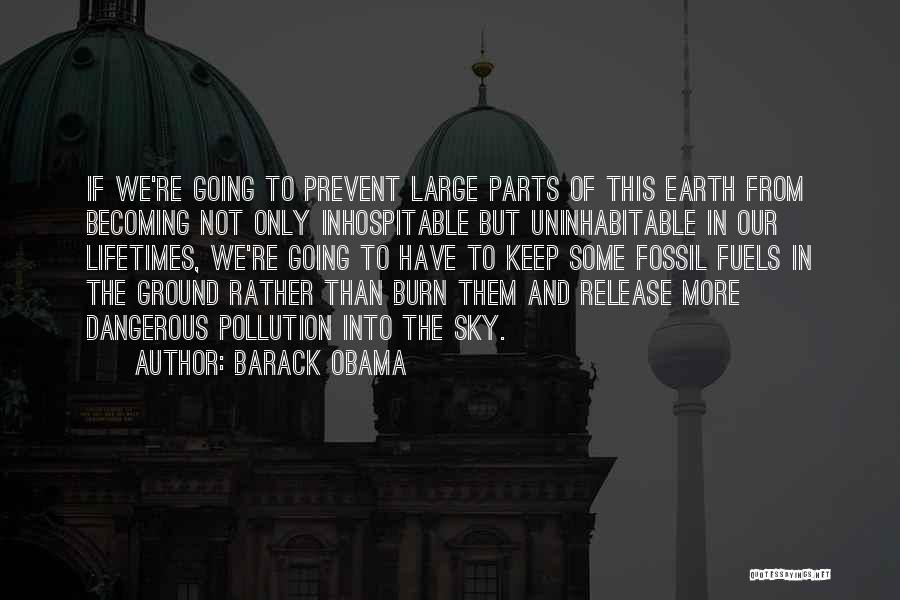 Barack Obama Quotes: If We're Going To Prevent Large Parts Of This Earth From Becoming Not Only Inhospitable But Uninhabitable In Our Lifetimes,