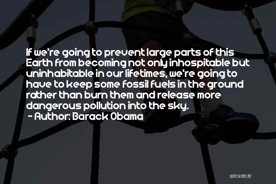 Barack Obama Quotes: If We're Going To Prevent Large Parts Of This Earth From Becoming Not Only Inhospitable But Uninhabitable In Our Lifetimes,