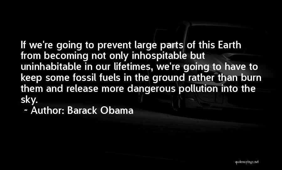 Barack Obama Quotes: If We're Going To Prevent Large Parts Of This Earth From Becoming Not Only Inhospitable But Uninhabitable In Our Lifetimes,