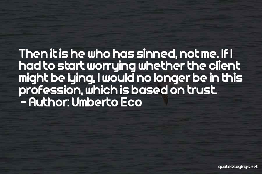 Umberto Eco Quotes: Then It Is He Who Has Sinned, Not Me. If I Had To Start Worrying Whether The Client Might Be