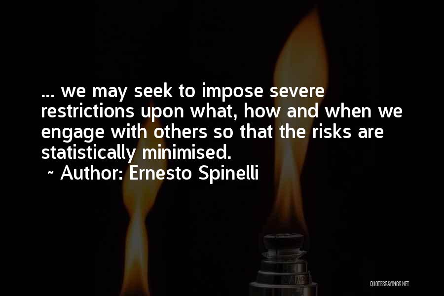 Ernesto Spinelli Quotes: ... We May Seek To Impose Severe Restrictions Upon What, How And When We Engage With Others So That The