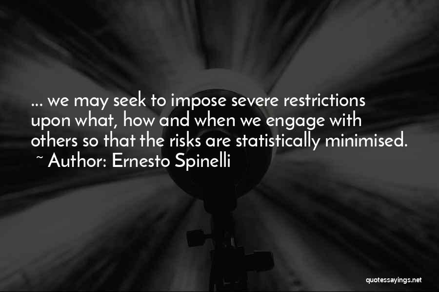 Ernesto Spinelli Quotes: ... We May Seek To Impose Severe Restrictions Upon What, How And When We Engage With Others So That The