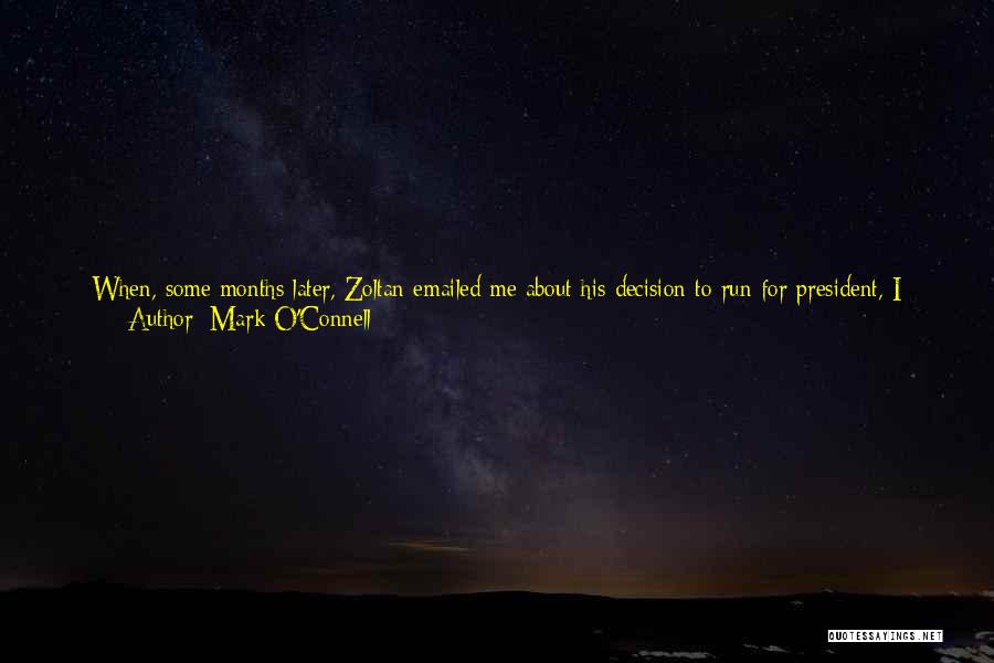 Mark O'Connell Quotes: When, Some Months Later, Zoltan Emailed Me About His Decision To Run For President, I Immediately Called Him. The First