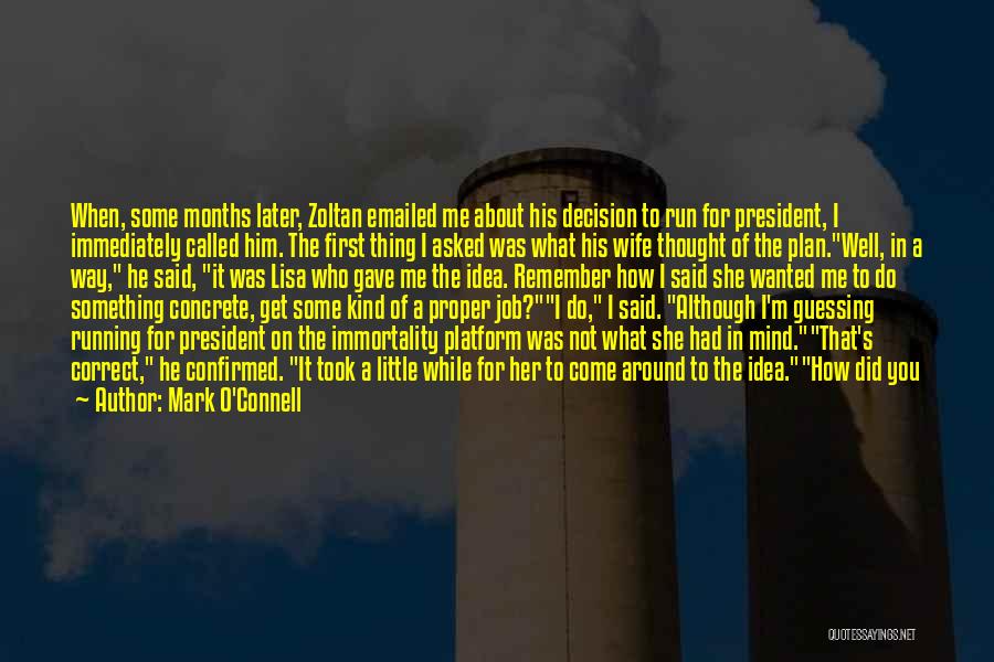 Mark O'Connell Quotes: When, Some Months Later, Zoltan Emailed Me About His Decision To Run For President, I Immediately Called Him. The First