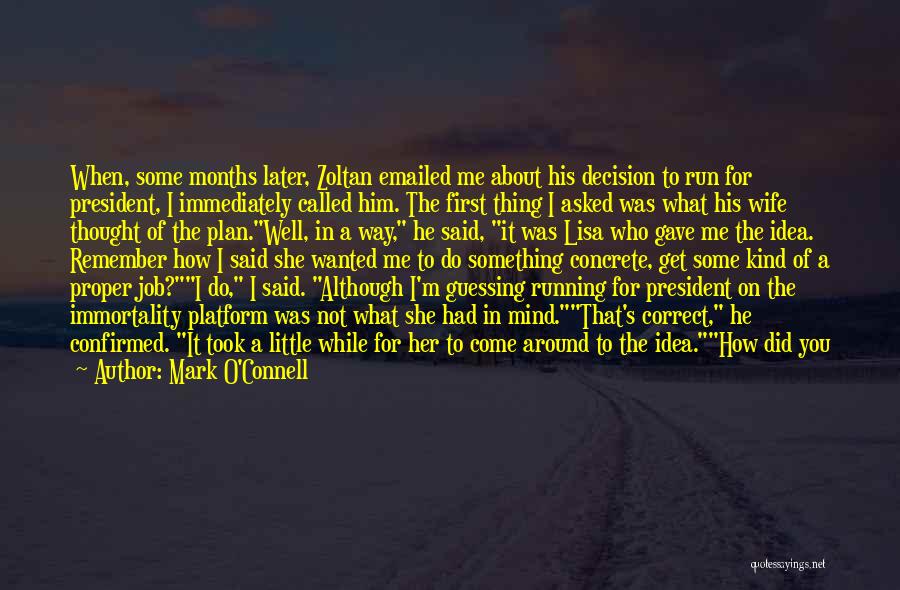 Mark O'Connell Quotes: When, Some Months Later, Zoltan Emailed Me About His Decision To Run For President, I Immediately Called Him. The First