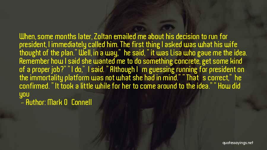 Mark O'Connell Quotes: When, Some Months Later, Zoltan Emailed Me About His Decision To Run For President, I Immediately Called Him. The First