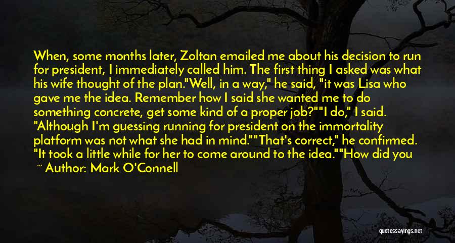 Mark O'Connell Quotes: When, Some Months Later, Zoltan Emailed Me About His Decision To Run For President, I Immediately Called Him. The First