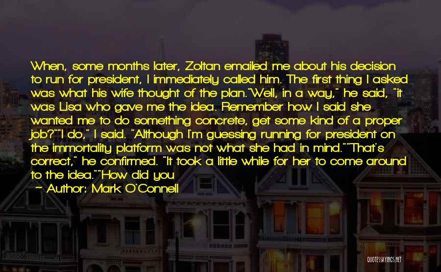 Mark O'Connell Quotes: When, Some Months Later, Zoltan Emailed Me About His Decision To Run For President, I Immediately Called Him. The First