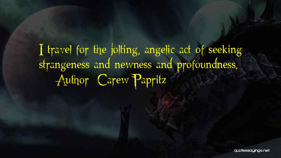 Carew Papritz Quotes: I Travel For The Jolting, Angelic Act Of Seeking Strangeness And Newness And Profoundness.