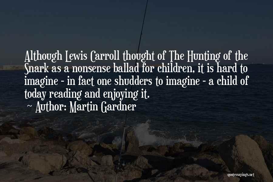 Martin Gardner Quotes: Although Lewis Carroll Thought Of The Hunting Of The Snark As A Nonsense Ballad For Children, It Is Hard To