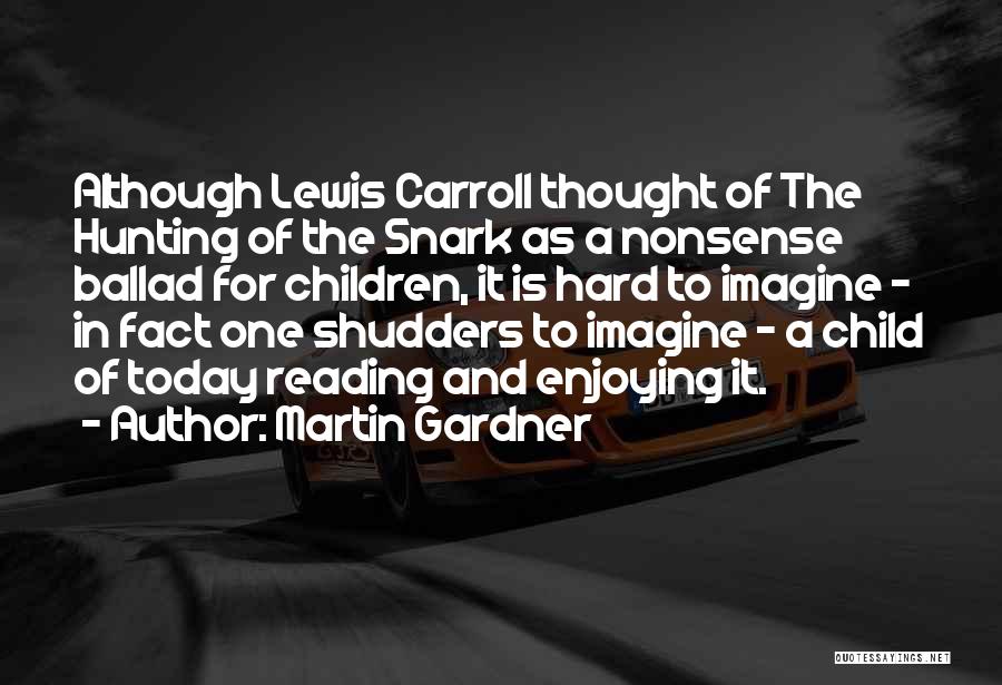 Martin Gardner Quotes: Although Lewis Carroll Thought Of The Hunting Of The Snark As A Nonsense Ballad For Children, It Is Hard To