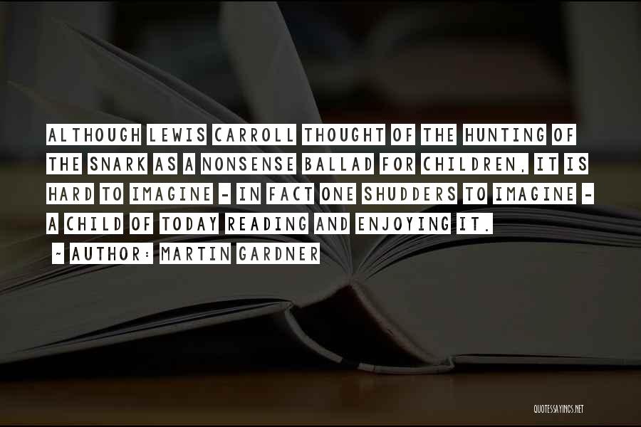 Martin Gardner Quotes: Although Lewis Carroll Thought Of The Hunting Of The Snark As A Nonsense Ballad For Children, It Is Hard To