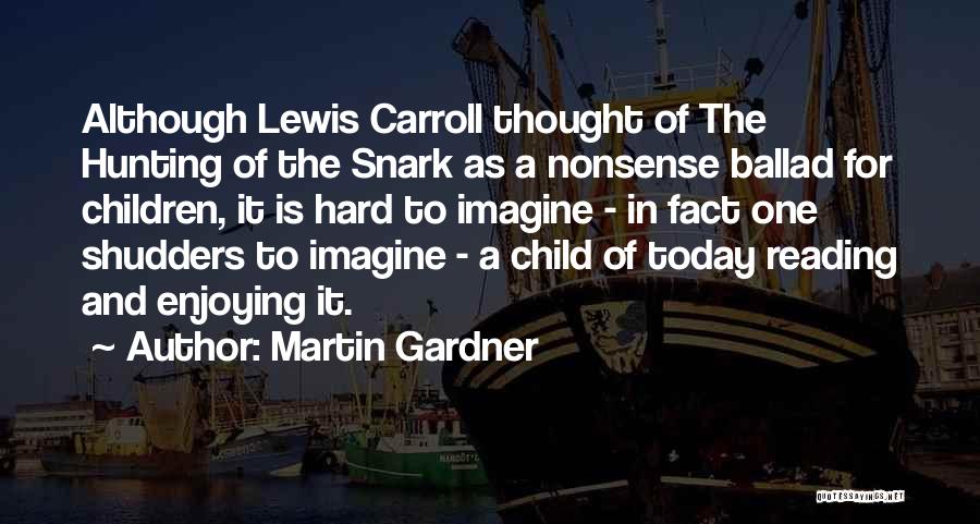Martin Gardner Quotes: Although Lewis Carroll Thought Of The Hunting Of The Snark As A Nonsense Ballad For Children, It Is Hard To