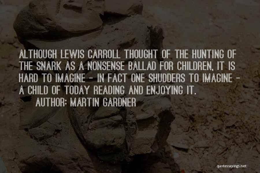 Martin Gardner Quotes: Although Lewis Carroll Thought Of The Hunting Of The Snark As A Nonsense Ballad For Children, It Is Hard To
