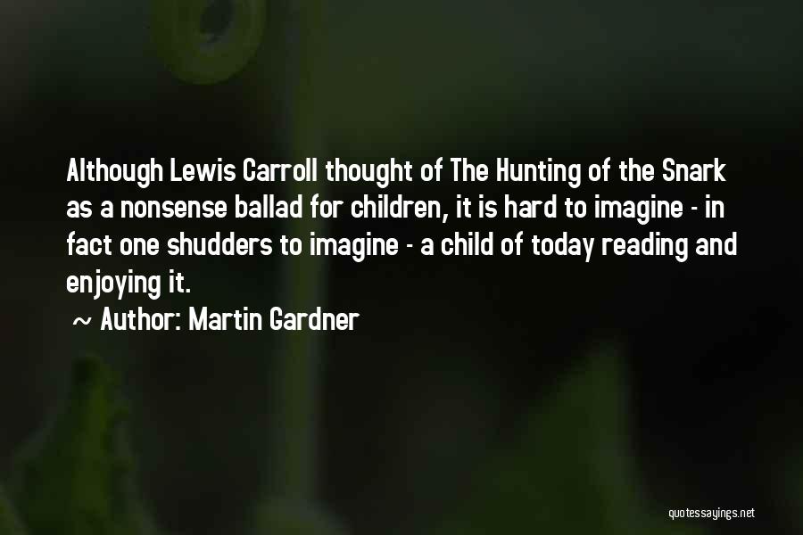 Martin Gardner Quotes: Although Lewis Carroll Thought Of The Hunting Of The Snark As A Nonsense Ballad For Children, It Is Hard To