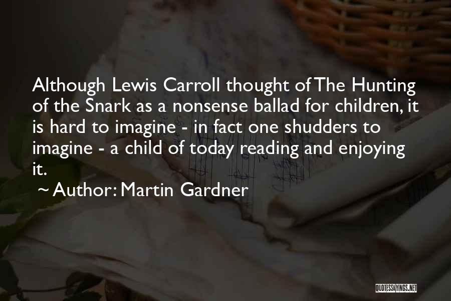 Martin Gardner Quotes: Although Lewis Carroll Thought Of The Hunting Of The Snark As A Nonsense Ballad For Children, It Is Hard To