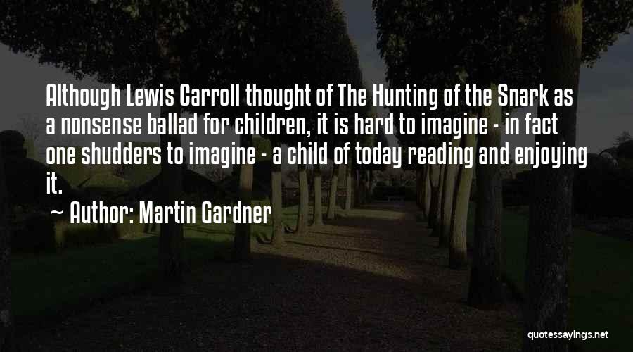 Martin Gardner Quotes: Although Lewis Carroll Thought Of The Hunting Of The Snark As A Nonsense Ballad For Children, It Is Hard To