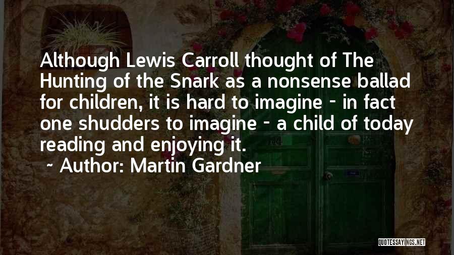 Martin Gardner Quotes: Although Lewis Carroll Thought Of The Hunting Of The Snark As A Nonsense Ballad For Children, It Is Hard To