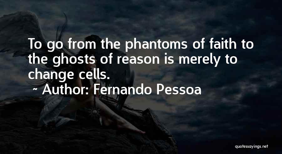 Fernando Pessoa Quotes: To Go From The Phantoms Of Faith To The Ghosts Of Reason Is Merely To Change Cells.