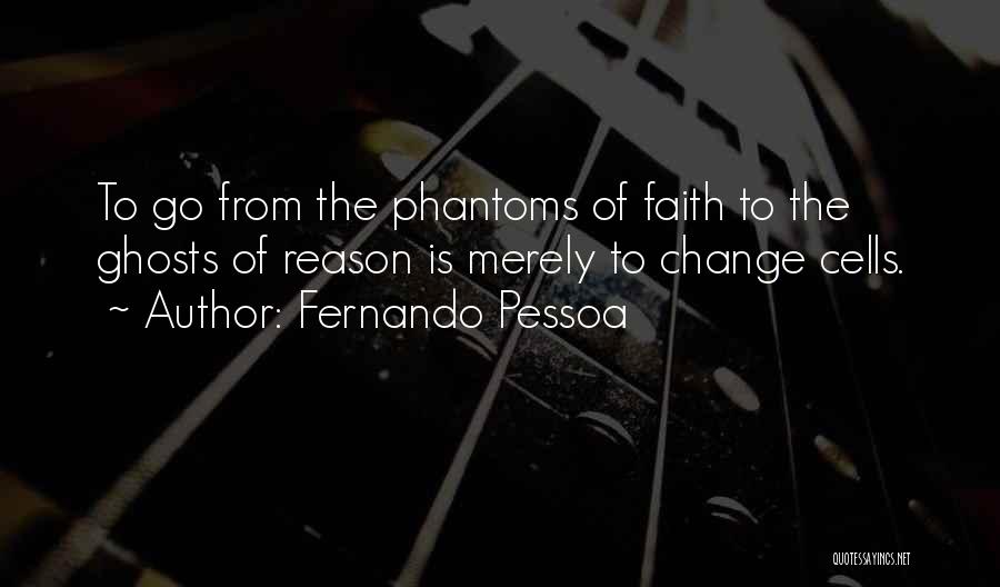 Fernando Pessoa Quotes: To Go From The Phantoms Of Faith To The Ghosts Of Reason Is Merely To Change Cells.
