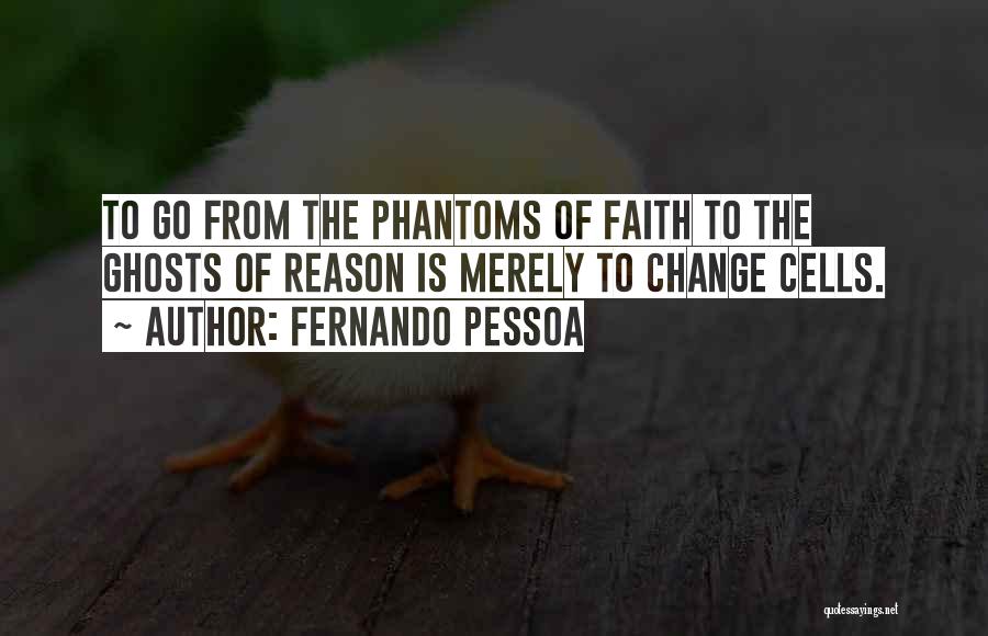 Fernando Pessoa Quotes: To Go From The Phantoms Of Faith To The Ghosts Of Reason Is Merely To Change Cells.