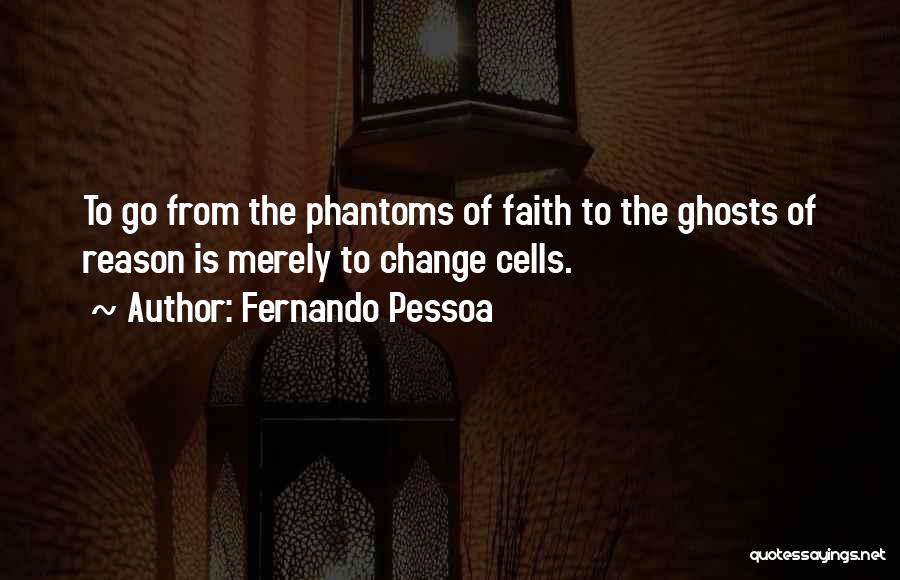 Fernando Pessoa Quotes: To Go From The Phantoms Of Faith To The Ghosts Of Reason Is Merely To Change Cells.
