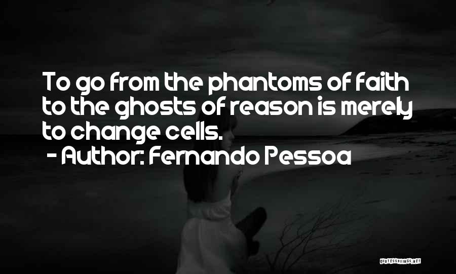 Fernando Pessoa Quotes: To Go From The Phantoms Of Faith To The Ghosts Of Reason Is Merely To Change Cells.