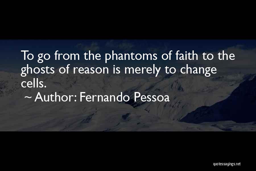 Fernando Pessoa Quotes: To Go From The Phantoms Of Faith To The Ghosts Of Reason Is Merely To Change Cells.