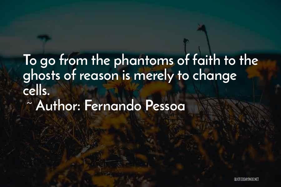 Fernando Pessoa Quotes: To Go From The Phantoms Of Faith To The Ghosts Of Reason Is Merely To Change Cells.