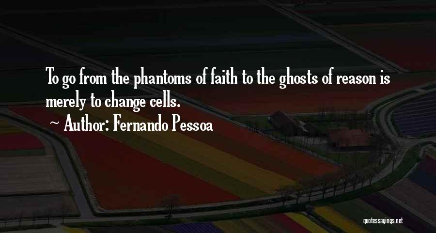 Fernando Pessoa Quotes: To Go From The Phantoms Of Faith To The Ghosts Of Reason Is Merely To Change Cells.