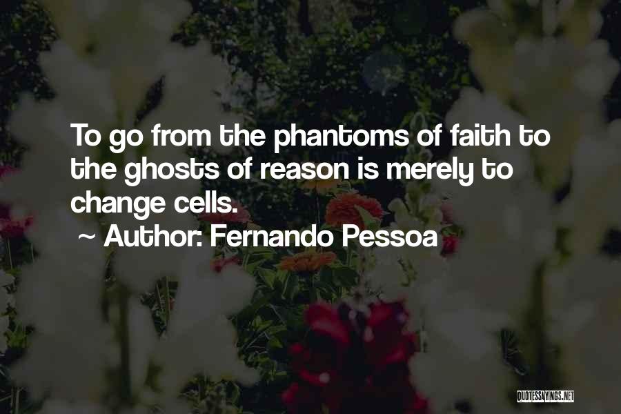 Fernando Pessoa Quotes: To Go From The Phantoms Of Faith To The Ghosts Of Reason Is Merely To Change Cells.