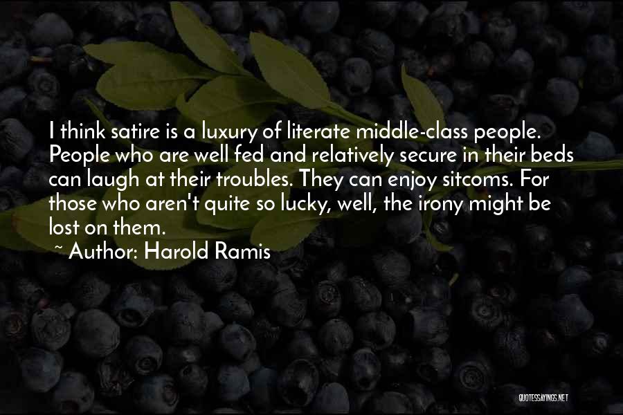 Harold Ramis Quotes: I Think Satire Is A Luxury Of Literate Middle-class People. People Who Are Well Fed And Relatively Secure In Their