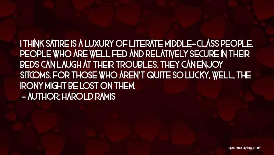 Harold Ramis Quotes: I Think Satire Is A Luxury Of Literate Middle-class People. People Who Are Well Fed And Relatively Secure In Their