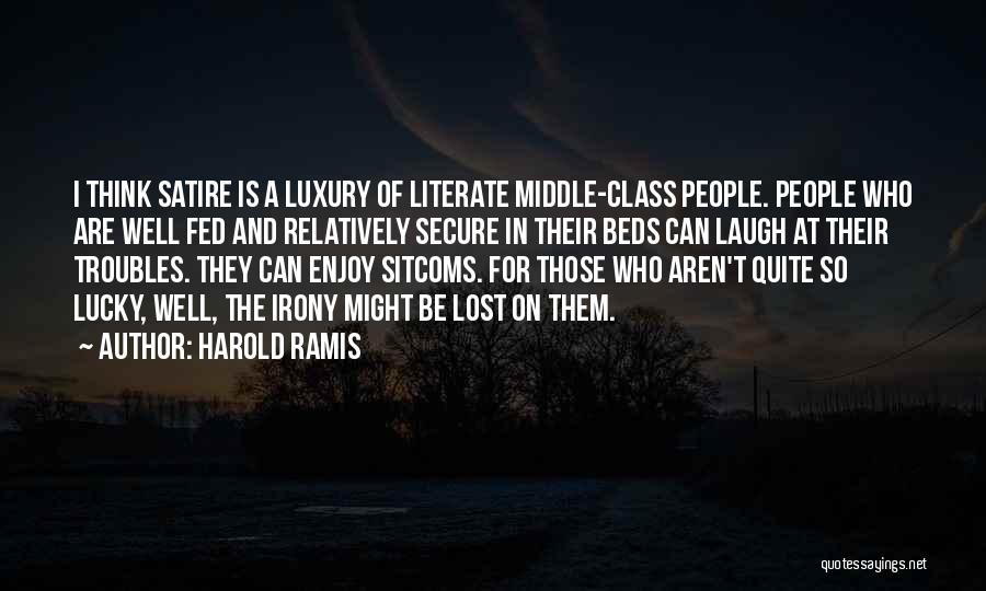 Harold Ramis Quotes: I Think Satire Is A Luxury Of Literate Middle-class People. People Who Are Well Fed And Relatively Secure In Their