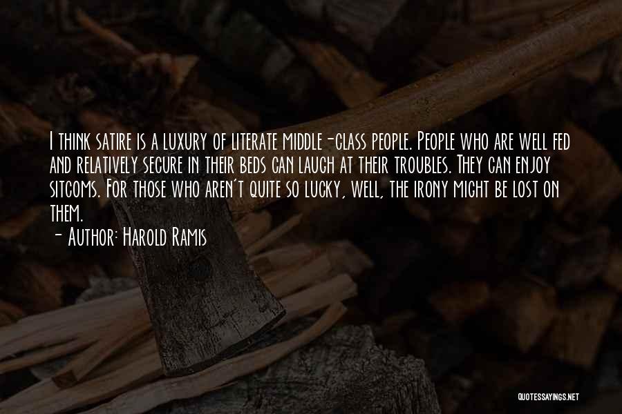 Harold Ramis Quotes: I Think Satire Is A Luxury Of Literate Middle-class People. People Who Are Well Fed And Relatively Secure In Their
