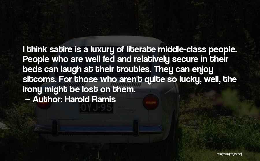 Harold Ramis Quotes: I Think Satire Is A Luxury Of Literate Middle-class People. People Who Are Well Fed And Relatively Secure In Their