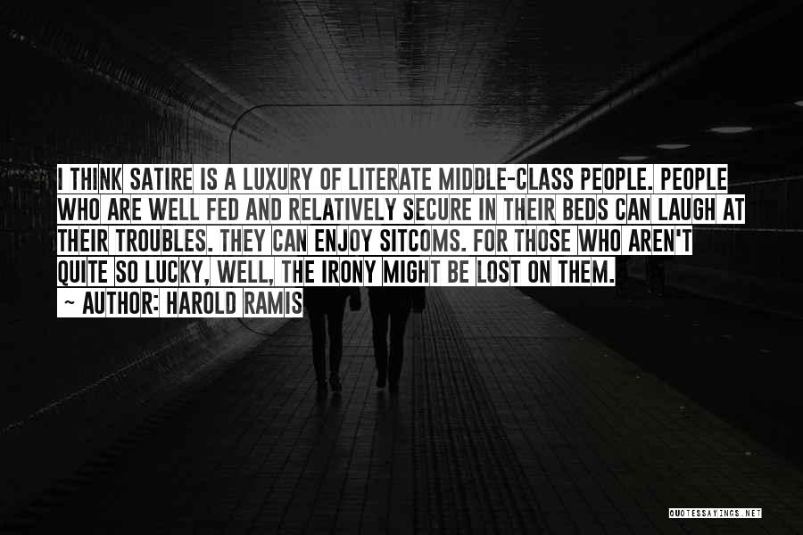 Harold Ramis Quotes: I Think Satire Is A Luxury Of Literate Middle-class People. People Who Are Well Fed And Relatively Secure In Their