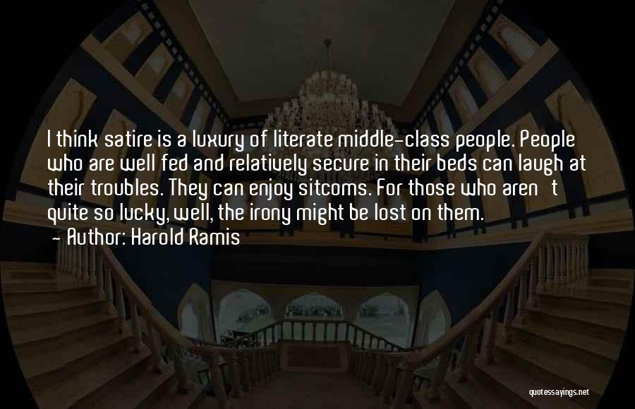 Harold Ramis Quotes: I Think Satire Is A Luxury Of Literate Middle-class People. People Who Are Well Fed And Relatively Secure In Their