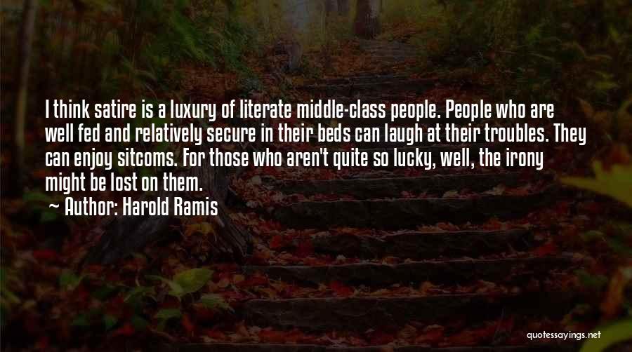 Harold Ramis Quotes: I Think Satire Is A Luxury Of Literate Middle-class People. People Who Are Well Fed And Relatively Secure In Their