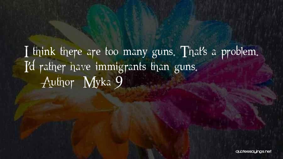 Myka 9 Quotes: I Think There Are Too Many Guns. That's A Problem. I'd Rather Have Immigrants Than Guns.